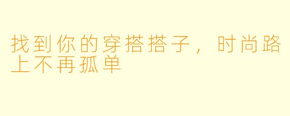 找到你的穿搭搭子，时尚路上不再孤单