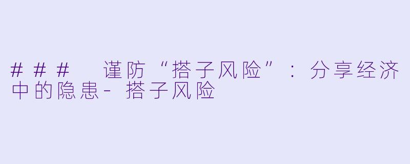 ### 谨防“搭子风险”：分享经济中的隐患-搭子风险