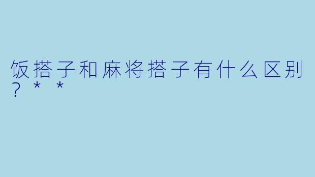 饭搭子和麻将搭子有什么区别？**