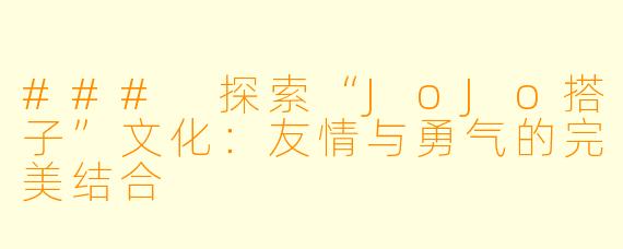 ### 探索“JoJo搭子”文化：友情与勇气的完美结合