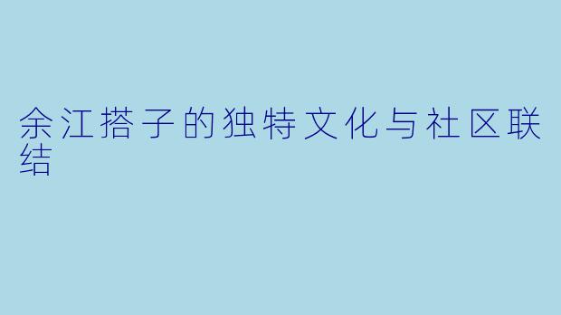 余江搭子的独特文化与社区联结