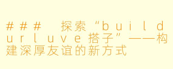 ### 探索“buildurluve搭子”——构建深厚友谊的新方式