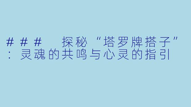 ### 探秘“塔罗牌搭子”:灵魂的共鸣与心灵的指引
