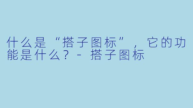 什么是“搭子图标”，它的功能是什么？