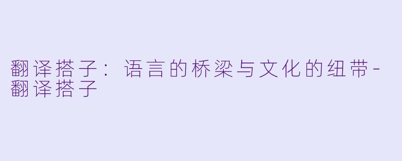 翻译搭子：语言的桥梁与文化的纽带-翻译搭子