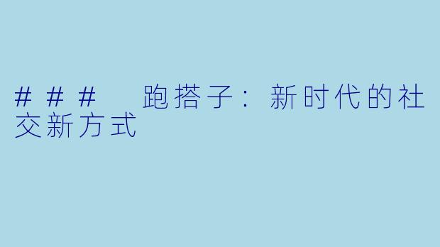 ### 跑搭子：新时代的社交新方式
