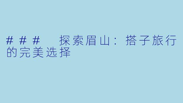### 探索眉山：搭子旅行的完美选择