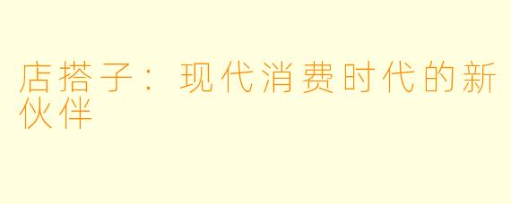 店搭子：现代消费时代的新伙伴