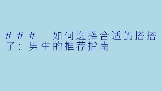### 如何选择合适的搭搭子：男生的推荐指南