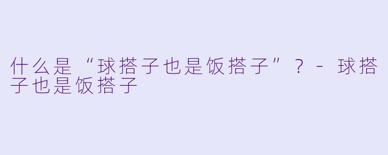 什么是“球搭子也是饭搭子”?