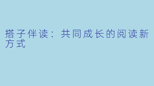 搭子伴读：共同成长的阅读新方式