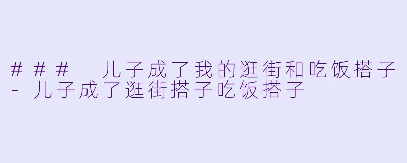 ### 儿子成了我的逛街和吃饭搭子