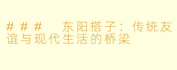 ### 东阳搭子：传统友谊与现代生活的桥梁
