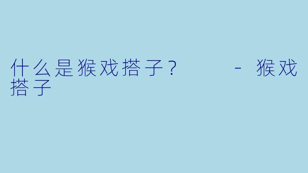 什么是猴戏搭子？  -猴戏搭子