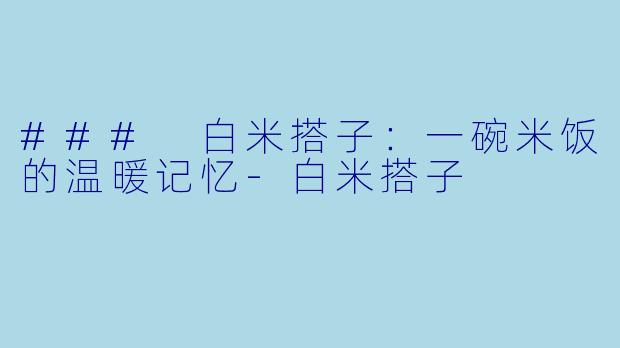 ### 白米搭子：一碗米饭的温暖记忆-白米搭子