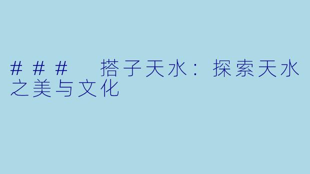 ### 搭子天水：探索天水之美与文化