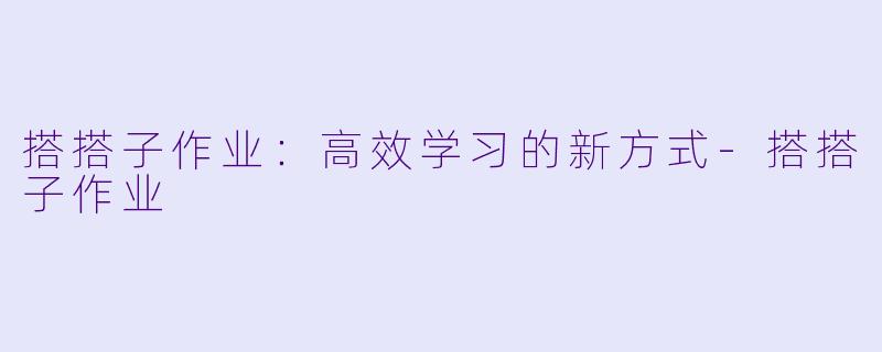 搭搭子作业：高效学习的新方式-搭搭子作业