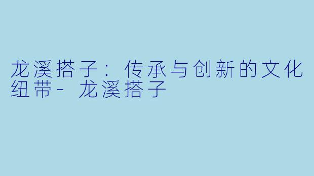 龙溪搭子:传承与创新的文化纽带