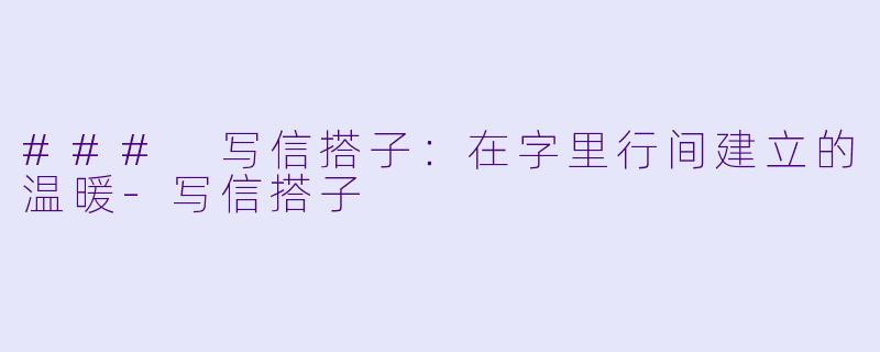 ### 写信搭子：在字里行间建立的温暖-写信搭子