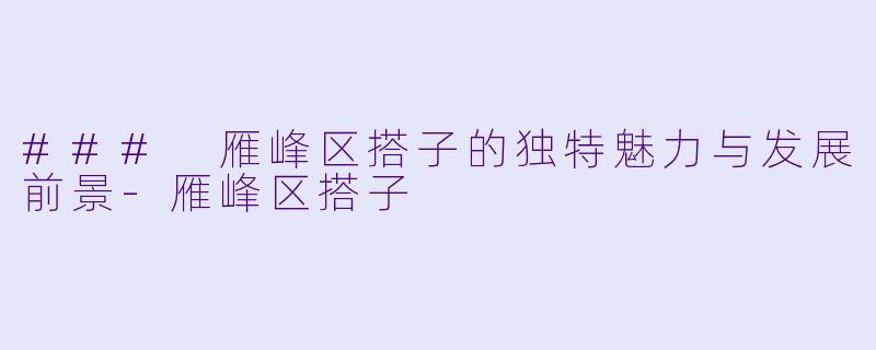 ### 雁峰区搭子的独特魅力与发展前景-雁峰区搭子