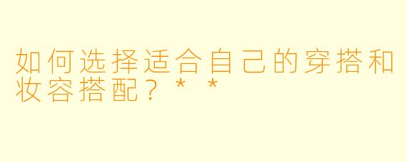 如何选择适合自己的穿搭和妆容搭配?**