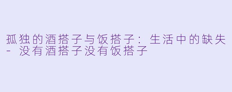 孤独的酒搭子与饭搭子：生活中的缺失-没有酒搭子没有饭搭子