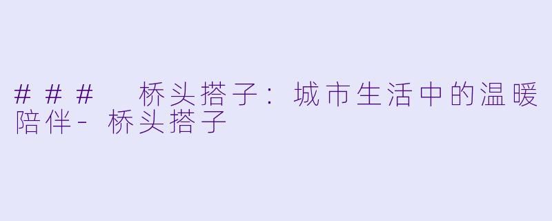 ### 桥头搭子:城市生活中的温暖陪伴
