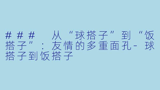 ### 从“球搭子”到“饭搭子”:友情的多重面孔