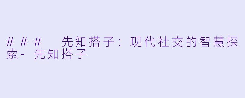 ### 先知搭子：现代社交的智慧探索-先知搭子
