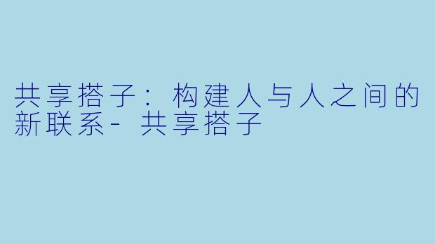 共享搭子：构建人与人之间的新联系-共享搭子