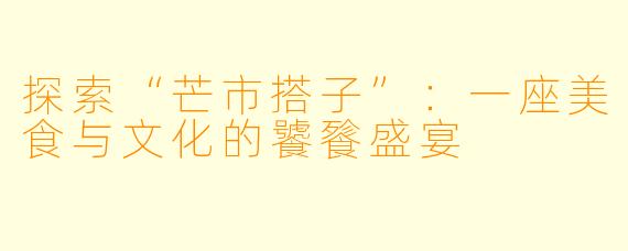 探索“芒市搭子”:一座美食与文化的饕餮盛宴