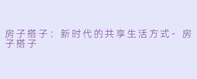 房子搭子:新时代的共享生活方式