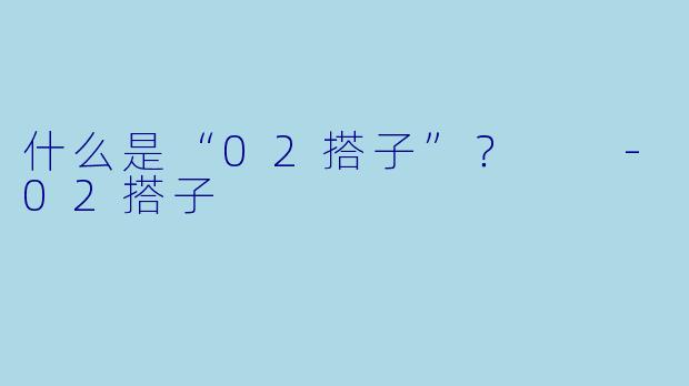 什么是“02搭子”？  