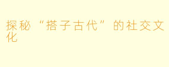 探秘“搭子古代”的社交文化