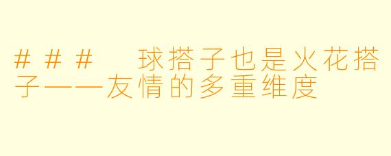 ### 球搭子也是火花搭子——友情的多重维度