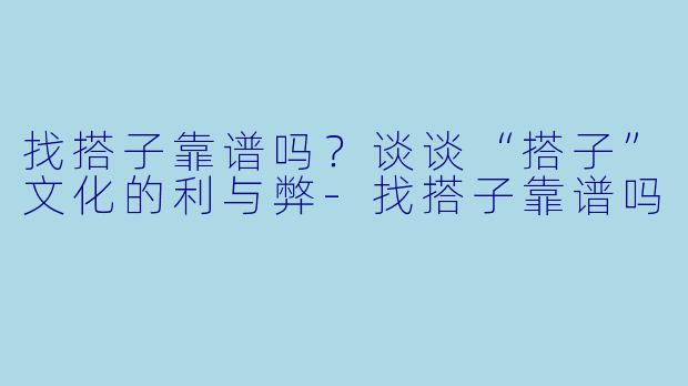 找搭子靠谱吗？谈谈“搭子”文化的利与弊-找搭子靠谱吗