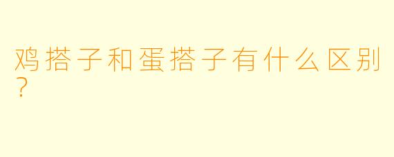 鸡搭子和蛋搭子有什么区别？