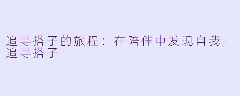 追寻搭子的旅程：在陪伴中发现自我-追寻搭子