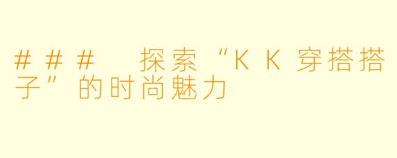 ### 探索“KK穿搭搭子”的时尚魅力