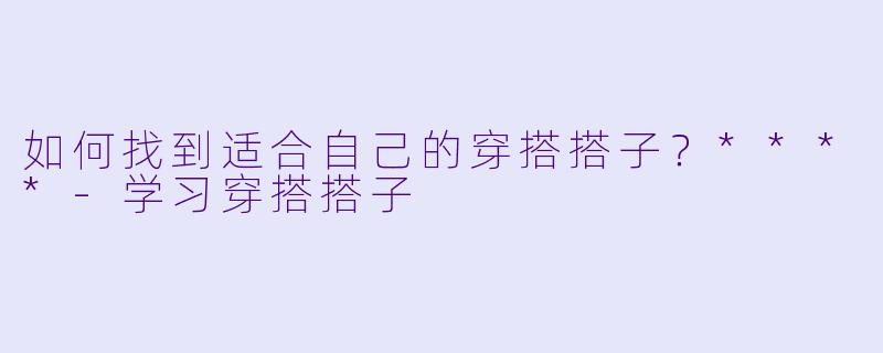 如何找到适合自己的穿搭搭子？****