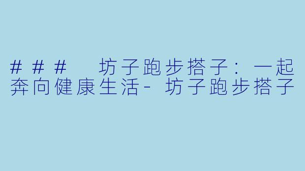 ### 坊子跑步搭子：一起奔向健康生活-坊子跑步搭子