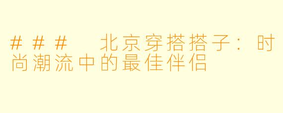 ### 北京穿搭搭子：时尚潮流中的最佳伴侣