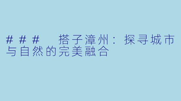 ### 搭子漳州:探寻城市与自然的完美融合
