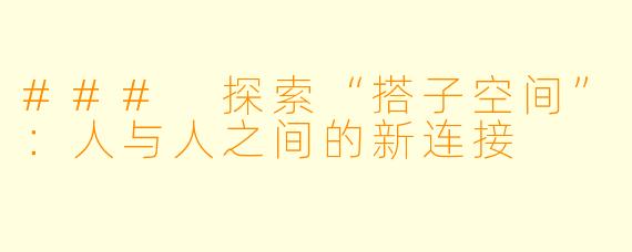 ### 探索“搭子空间”：人与人之间的新连接