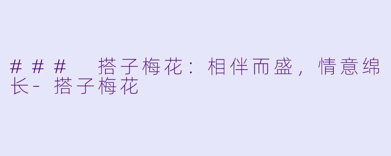 ### 搭子梅花:相伴而盛,情意绵长