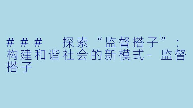 ### 探索“监督搭子”：构建和谐社会的新模式-监督搭子
