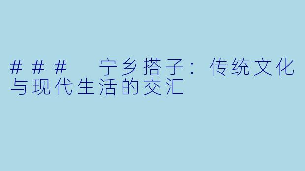 ### 宁乡搭子：传统文化与现代生活的交汇