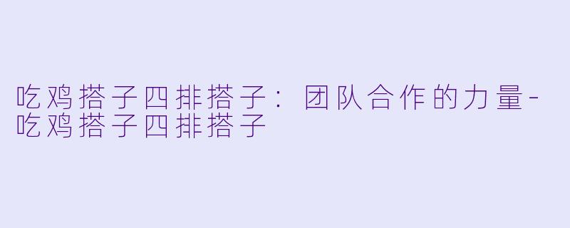 吃鸡搭子四排搭子：团队合作的力量