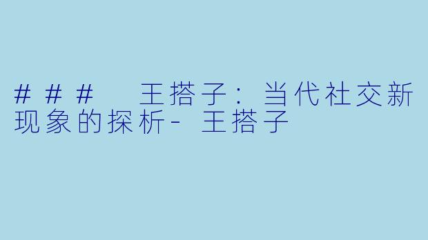 ### 王搭子：当代社交新现象的探析-王搭子