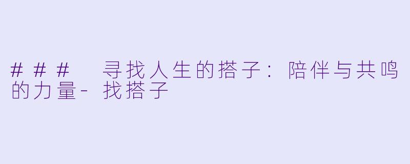 ### 寻找人生的搭子：陪伴与共鸣的力量-找搭子
